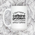 Funny Caffeine Mug - Sarcastic Coffee Cup | Coffee Lover Gift, Dishwasher Safe