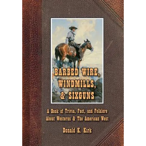 Barbed Wire, Windmills, & Sixguns: A Book of Trivia, Fact, and Folklore About Westerns & The American West - Hardcover