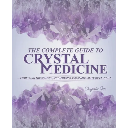 The Complete Guide To Crystal Medicine: Combining The Science, Metaphysics, and Spirituality of Crystals - Paperback