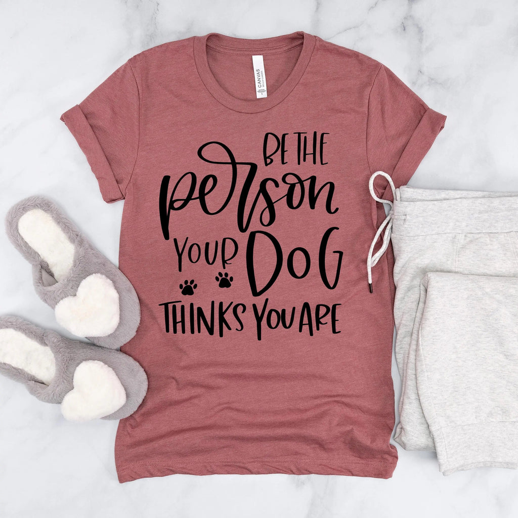 Dog Tshirt Be the person your dog thinks you are Bella Canvas Graphic Tee, Funny Dog shirts for women