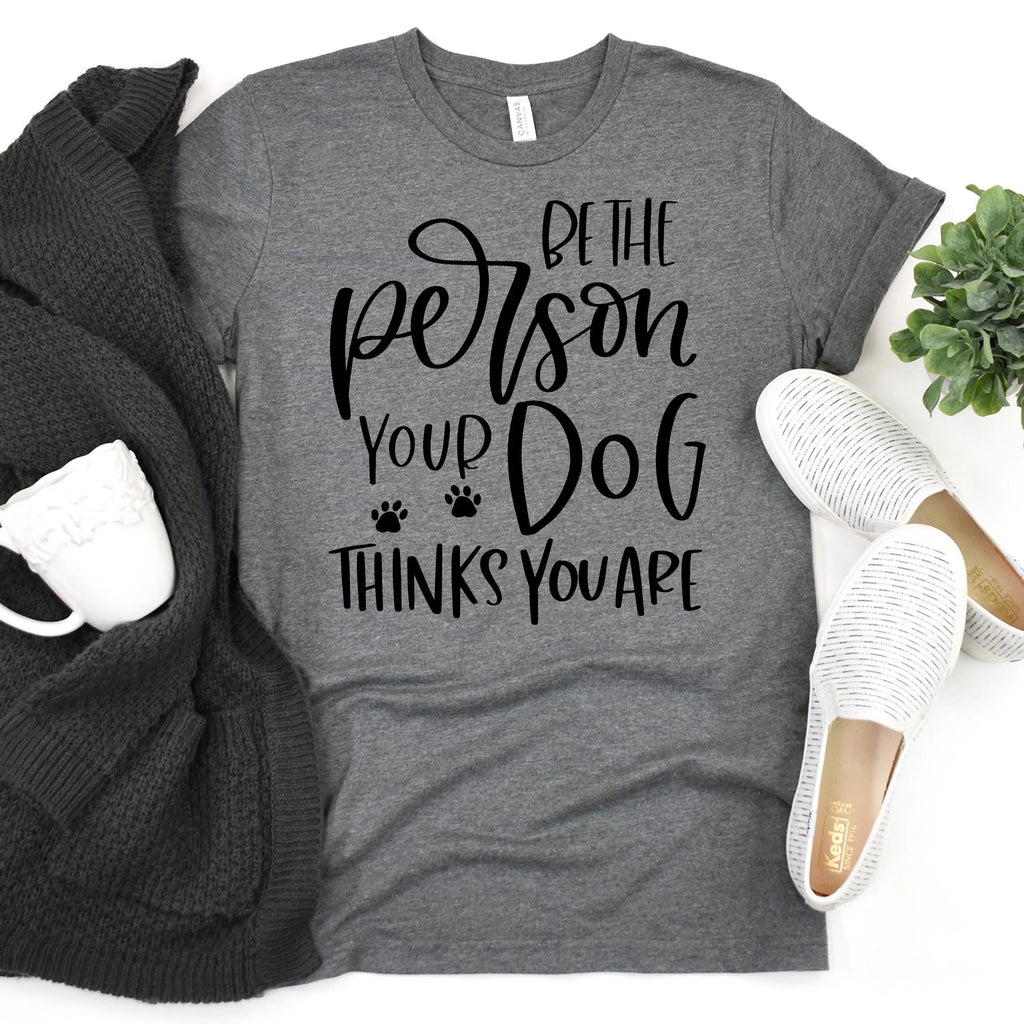 Dog Tshirt Be the person your dog thinks you are Bella Canvas Graphic Tee, Funny Dog shirts for women