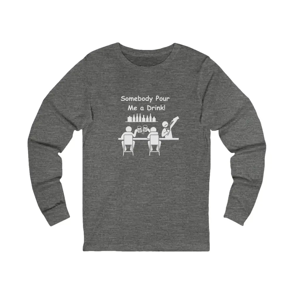 Somebody Pour Me A Drink, Jersey Long Sleeve Tee, Perfect Party Gift