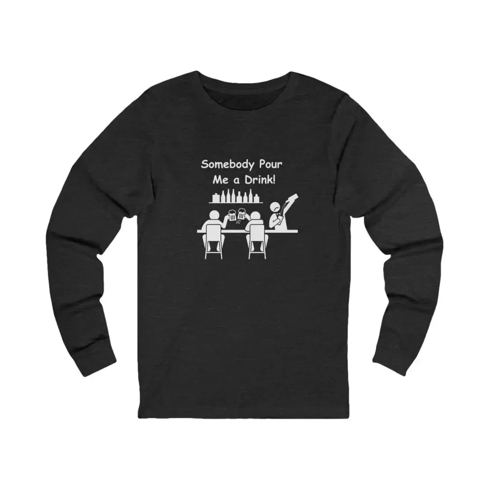 Somebody Pour Me A Drink, Jersey Long Sleeve Tee, Perfect Party Gift